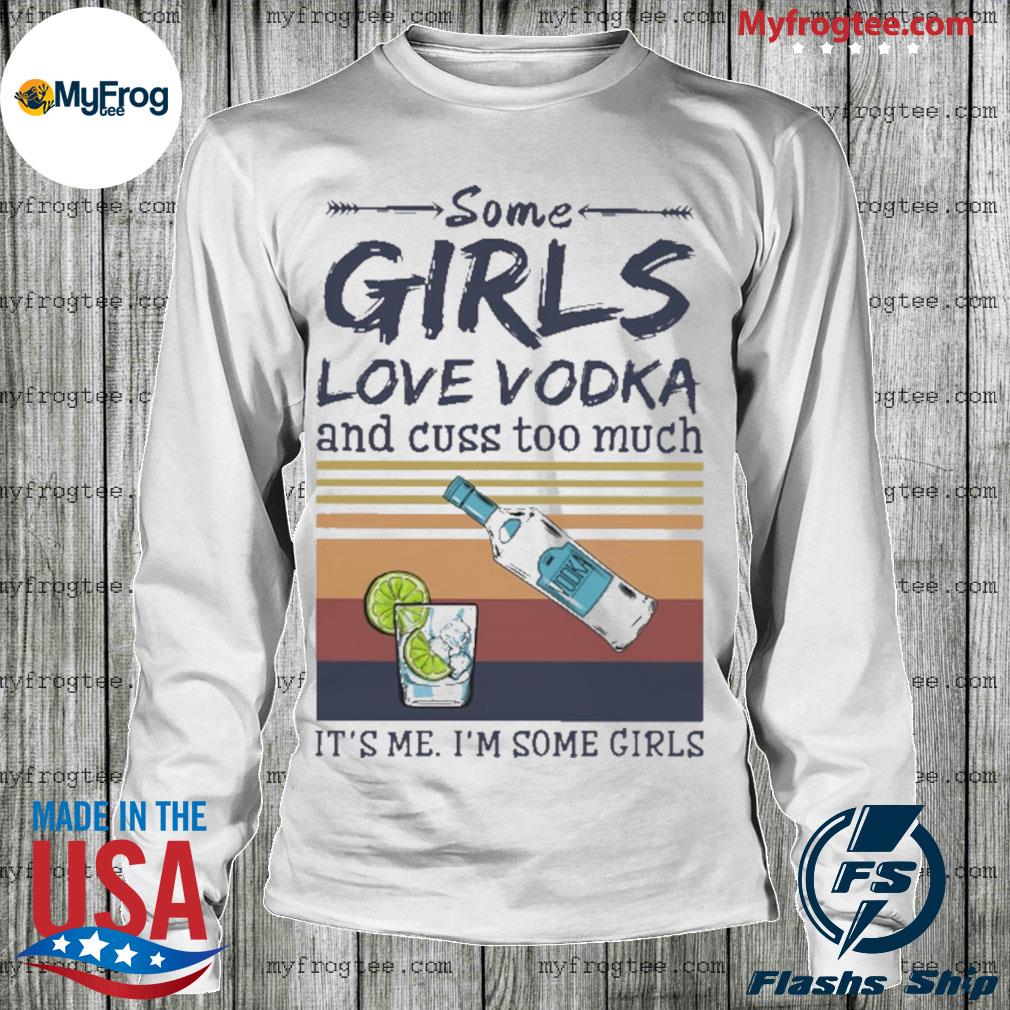 Girls Love Vodka - Some girls love vodka and cuss too much it's me i'm some  girls Shirt, Hoodie, Sweatshirt - FridayStuff