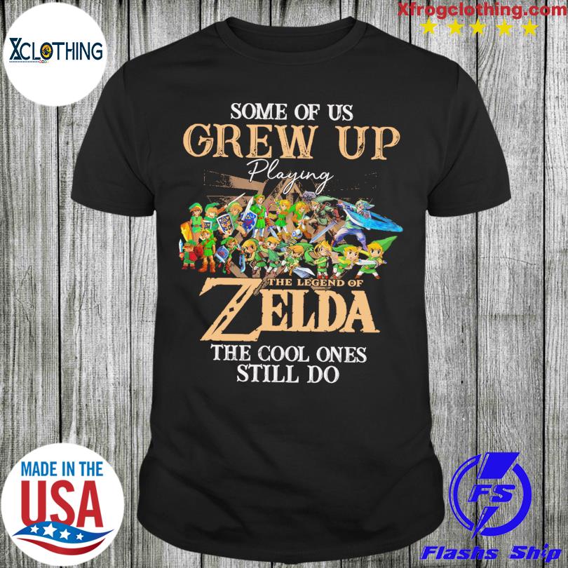 Some of Us grew up playing The Legend of Zelda the cool ones still do shirt