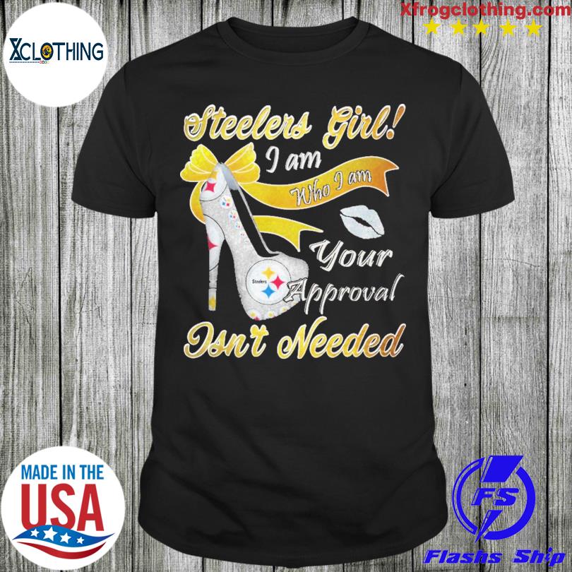 Steelers Girl I am who I am your approval isn't needed shirt