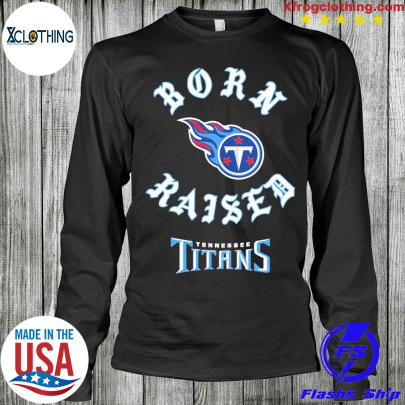 Tennessee Titans born x raised shirt, hoodie, sweater, long sleeve and tank  top