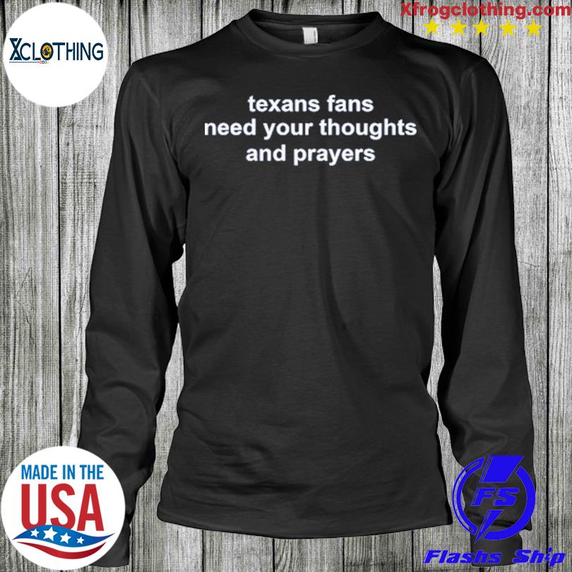 Texans Fans Need Your Thoughts And Prayers T Shirt - Bring Your