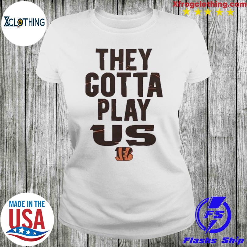 Bengals font they gotta play us shirt - Limotees