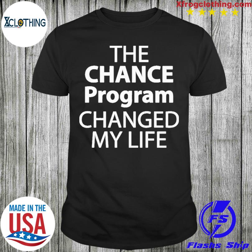 The Chance Program Changed My Life t-shirt
