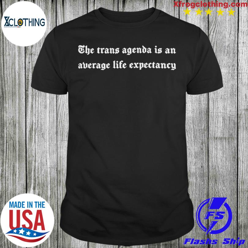 The trans agenda is an average life expectancy shirt