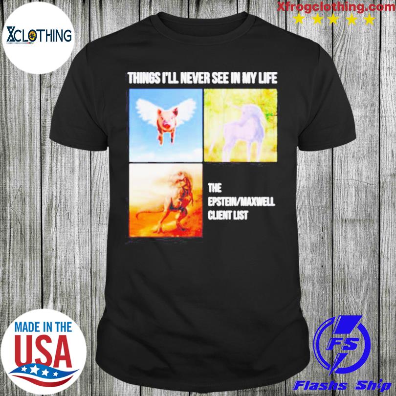 Things I’ll Never See In My Life The Epstein Maxwell Client List Tee Shirt