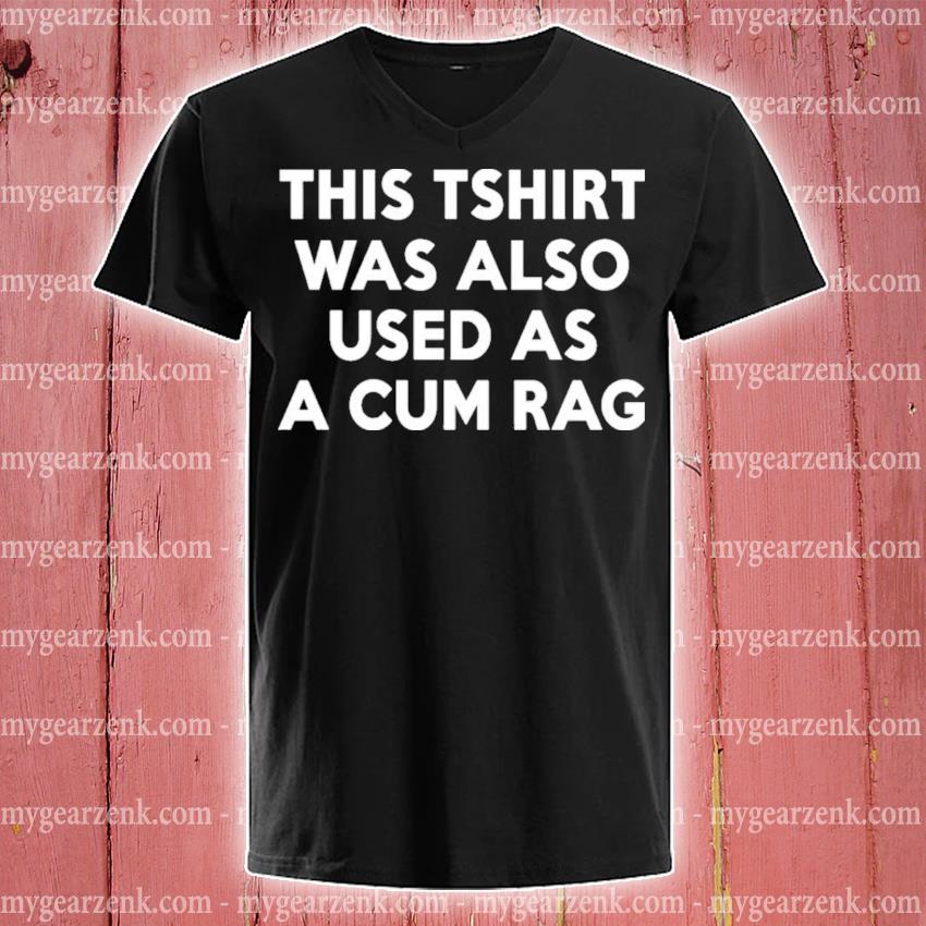 This Tshirt Was Also Used As A Cum Rag T-Shirt, hoodie, sweater