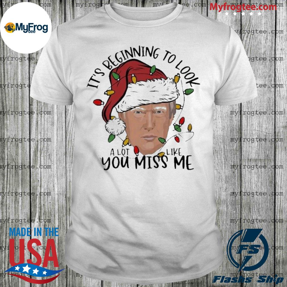 Trump Santa Christmas Its Beginning To Look A Lot Like You Miss Me Shirt