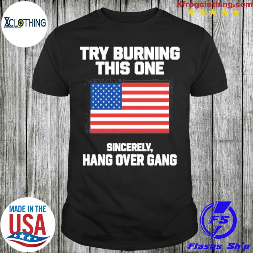 Try Burning This One Sincerely Hang Over Gang american flag t-shirt