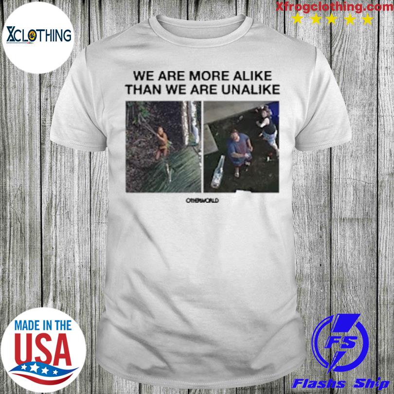 We are more alike than we are unalike shirt