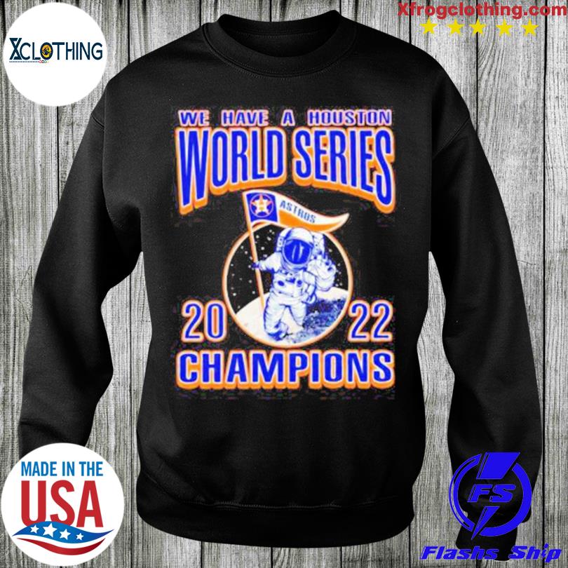 We Have A Houston Astros Ws Champions Astronaut 2022 Shirt, hoodie