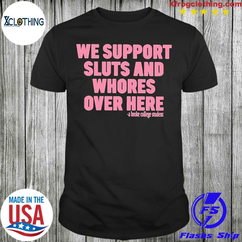 We Support Sluts And Whores Over Here 2023 Shirt