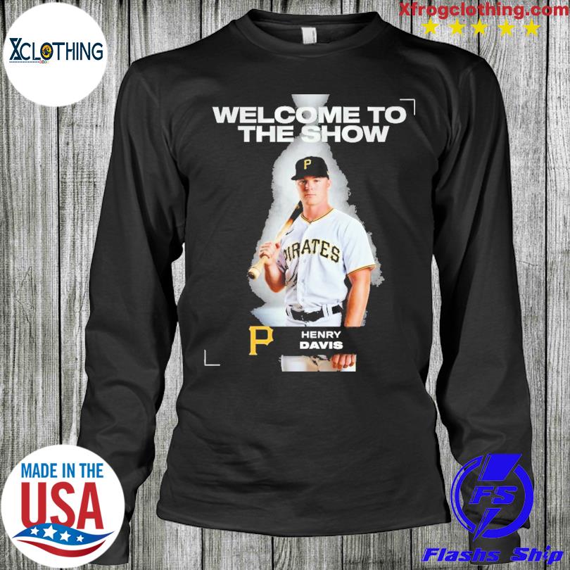 Welcom to the show Henry Davis Pittsburgh Pirates shirt, hoodie, sweater,  long sleeve and tank top