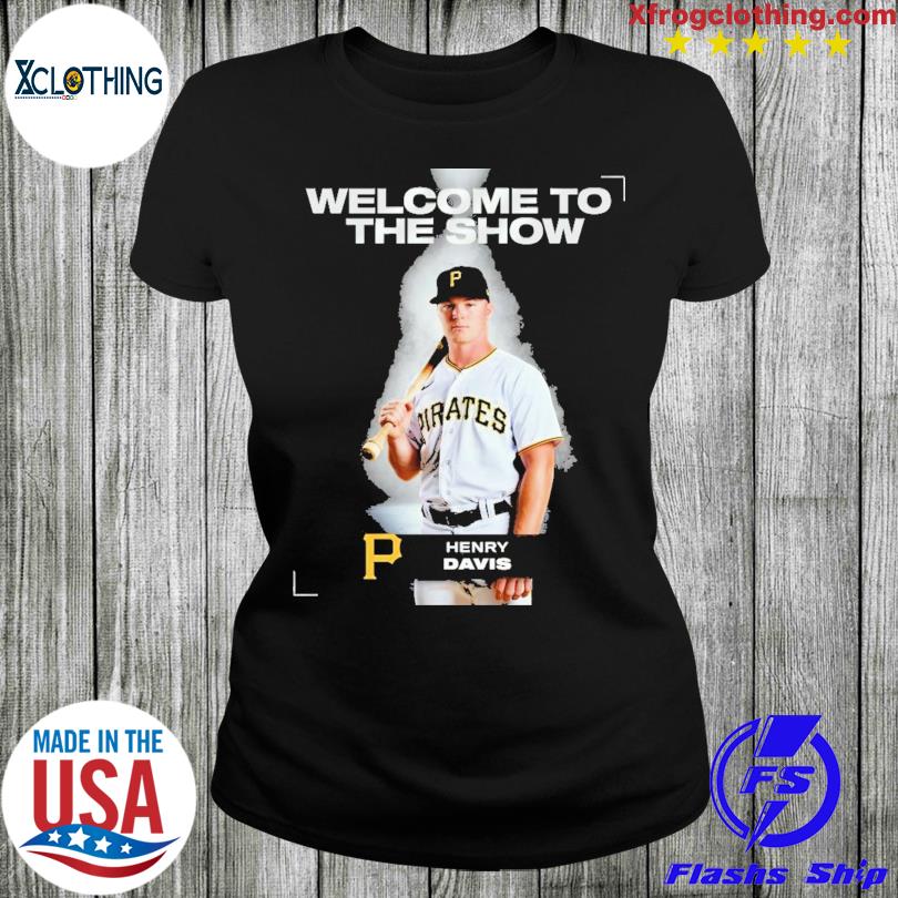 Welcom to the show Henry Davis Pittsburgh Pirates shirt, hoodie, sweater,  long sleeve and tank top