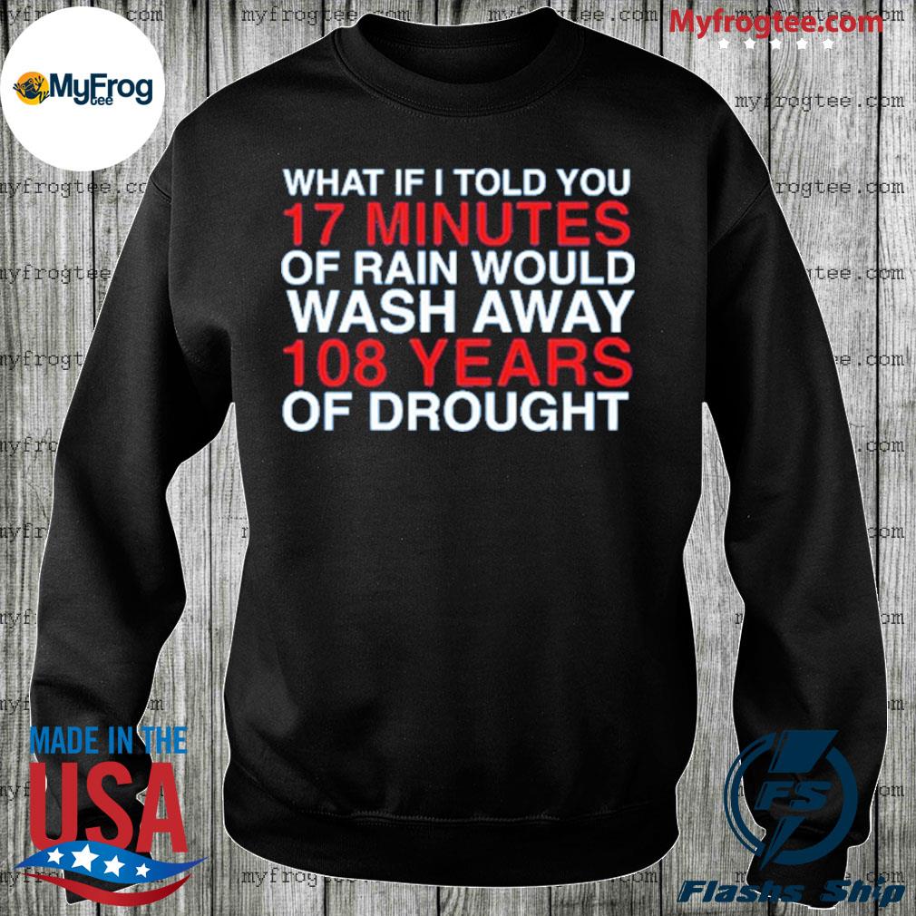 Chicago Cubs What if I told you 17 minutes of rain would wash away 108 shirt  - Kingteeshop