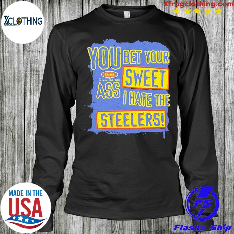 You Bet Your Ass Sweet I Hate The Steelers Shirt, hoodie, sweater