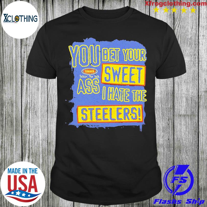 You Bet Your Ass Sweet I Hate The Steelers Shirt, hoodie, sweater