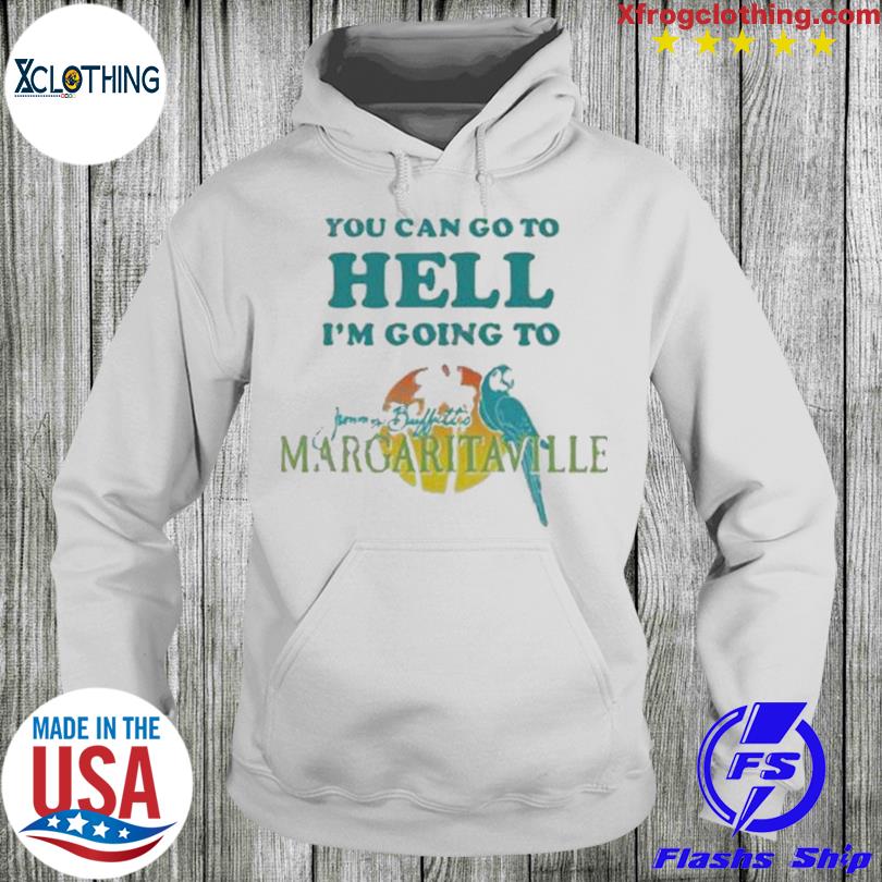 ou Can Go To Hell I'm Going To Margaritaville Shirt, hoodie