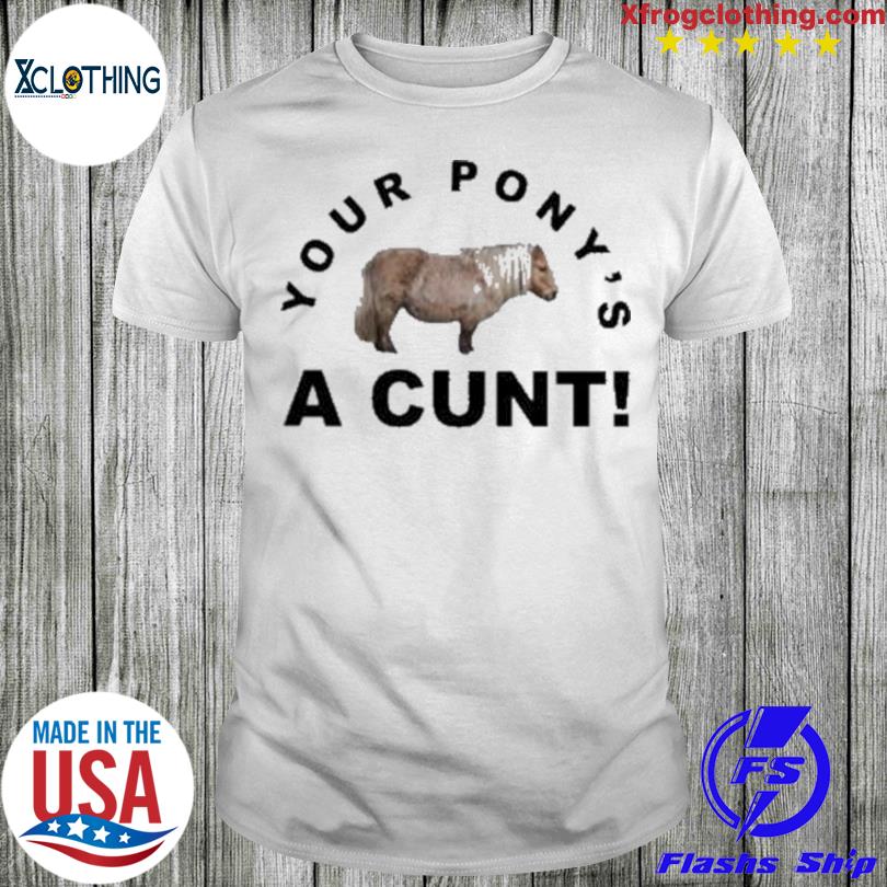 Your Pony’S A Cunt shirt