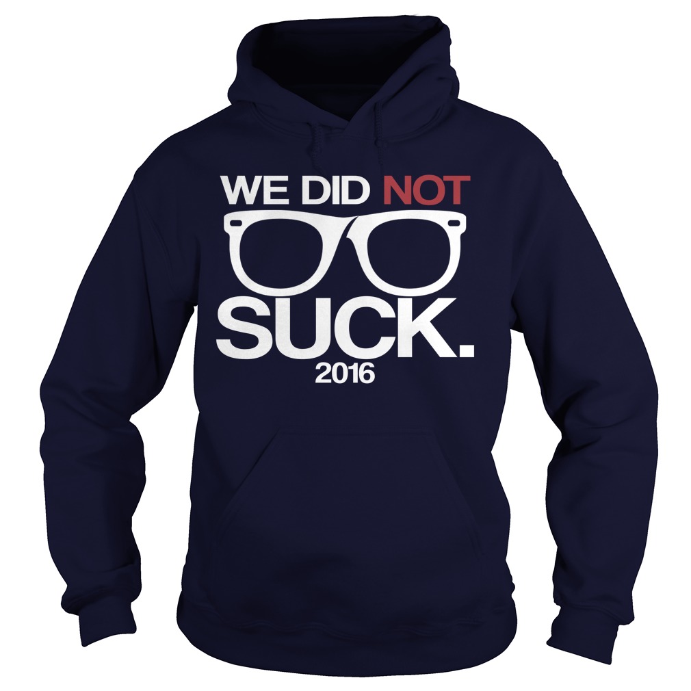 We did not Suck 2016 T-Shirt/Hoodie/Ladies Tee, hoodie, sweater