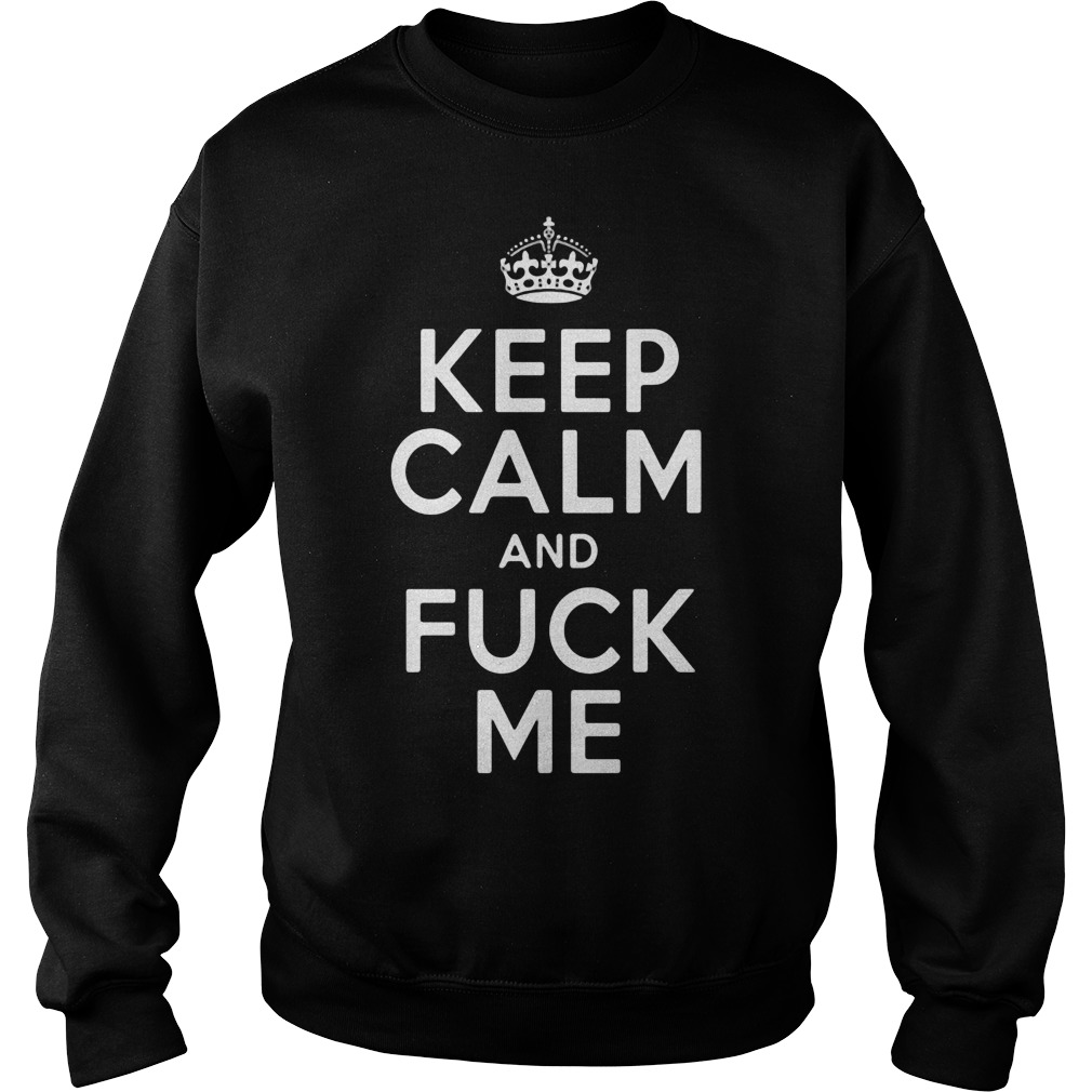 Keep calm and fuck me shirt, hoodie and sweater