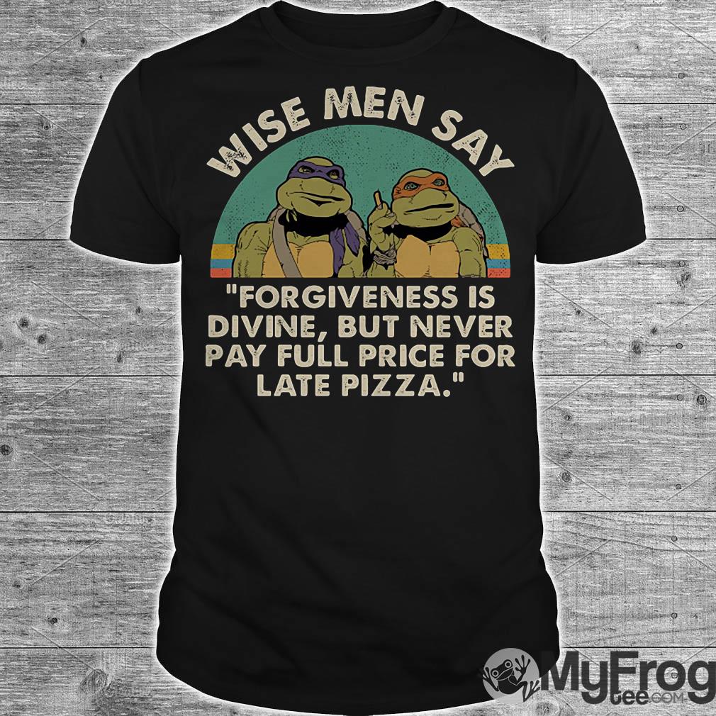 https://images.myfrogtees.com/wp-content/uploads/2019/04/ninja-turtles-wise-men-say-forgiveness-divine-never-pay-full-price-late-pizza-shirt.jpg