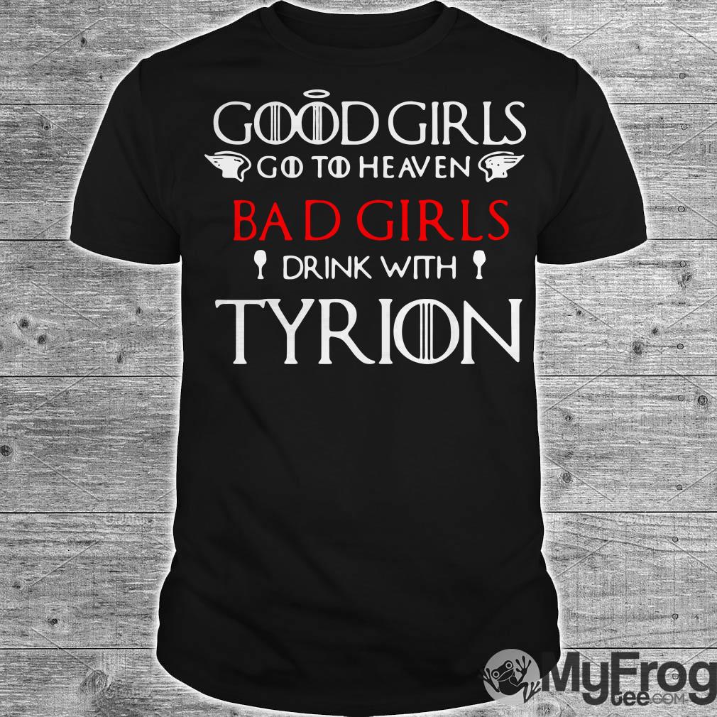 Game of Thrones good girls go to heaven bad girl drink with Tyrion shirt,  hoodie, tank top and sweater