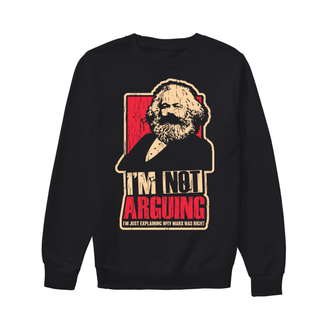 Karl Marx I'm not arguing I'm just explaining why Marx was right shirt,  hoodie, tank top and sweater