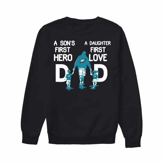 Philadelphia Eagles Dad A Son's First Hero A Daughter's First Love Shirt,  hoodie, sweater, long sleeve and tank top