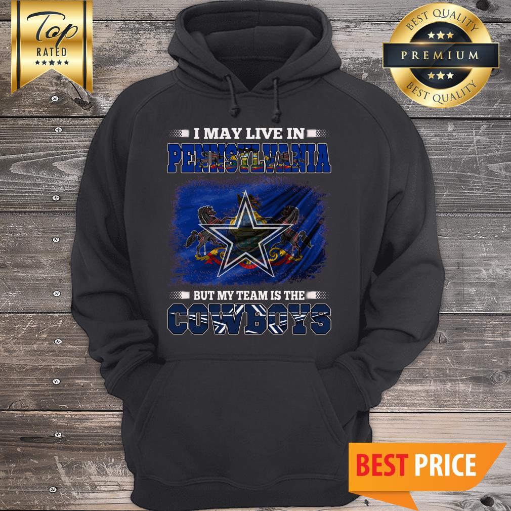 Official I May Live In Pennsylvania But My Team Is The Dallas Cowboys  American Football Fans Shirt, hoodie, sweater, long sleeve and tank top