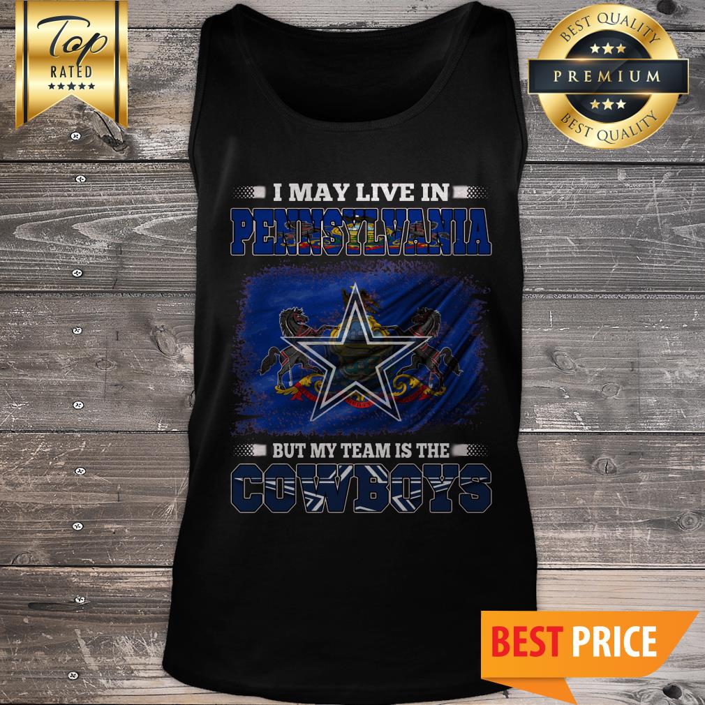 Official I May Live In Pennsylvania But My Team Is The Dallas Cowboys  American Football Fans Shirt, hoodie, sweater, long sleeve and tank top