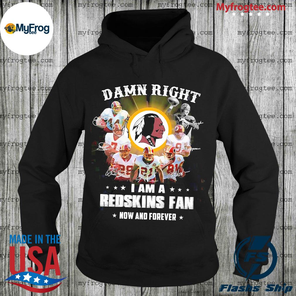 Damn right I am a Redskins fan now and forever Shirt, Hoodie