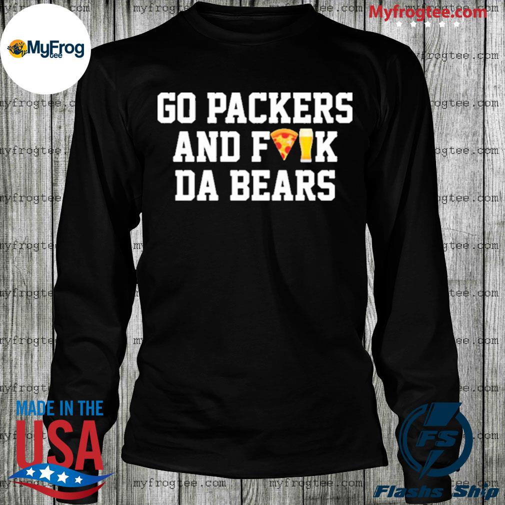 Go Packers and fuck da Bears shirt, hoodie, sweater and long sleeve