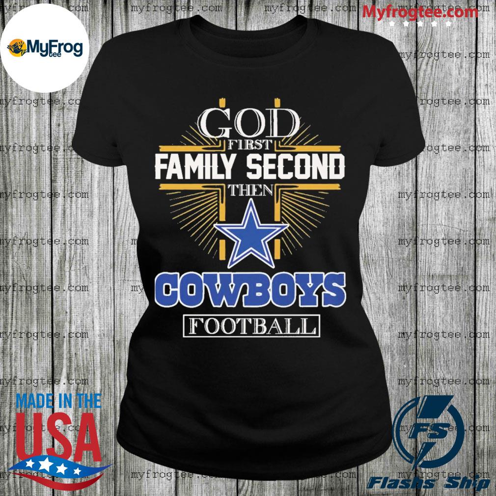 Official God First Family Second Then Dallas Cowboys Football T Shirt,  hoodie, sweater, long sleeve and tank top