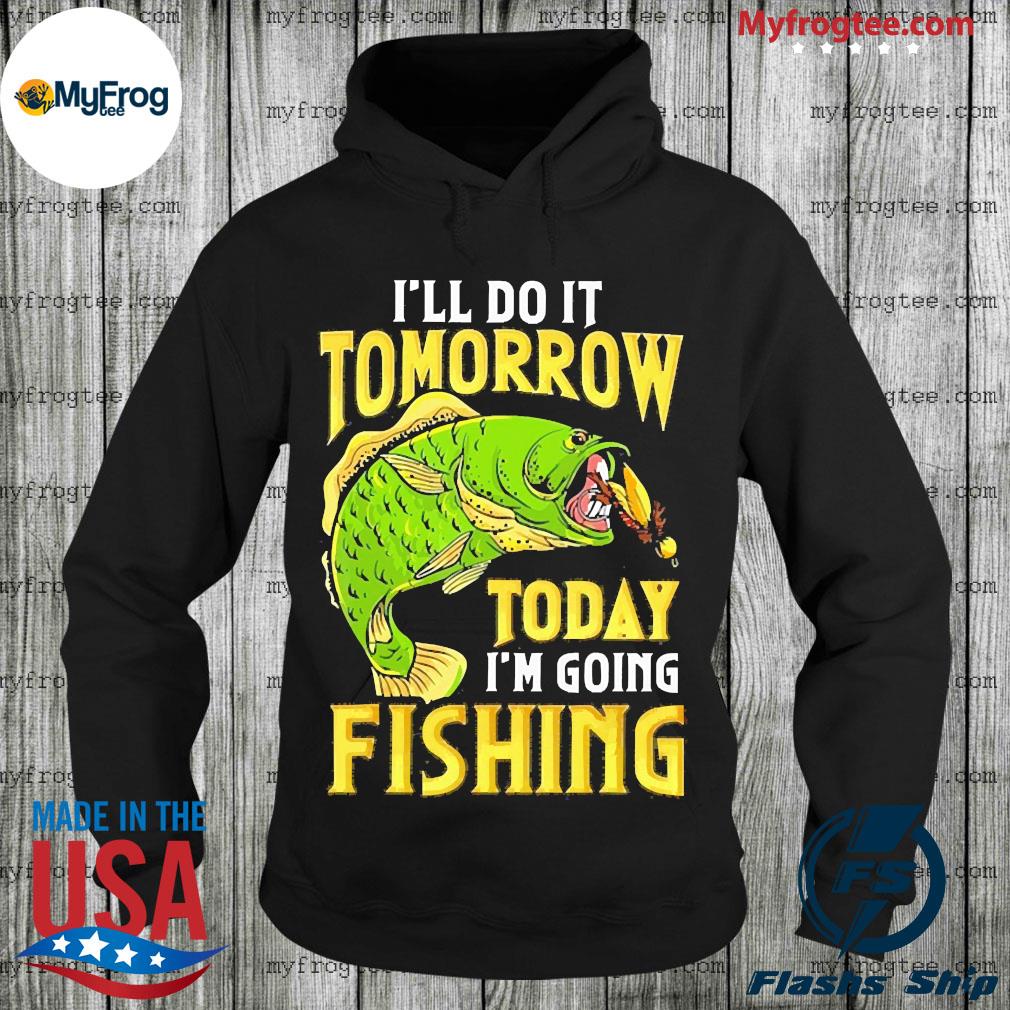 https://images.myfrogtees.com/wp-content/uploads/myfrogtee/i-ll-do-it-tomorrow-today-i-m-going-fishing-shirt-Hoodie.jpg