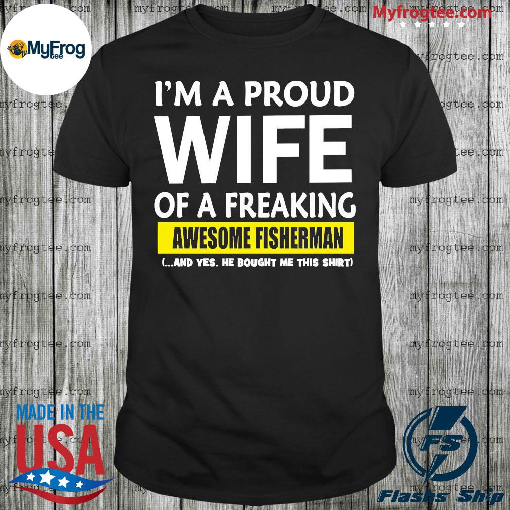 I'm a proud Wife of a freaking awesome fisherman shirt, hoodie, sweater and  long sleeve