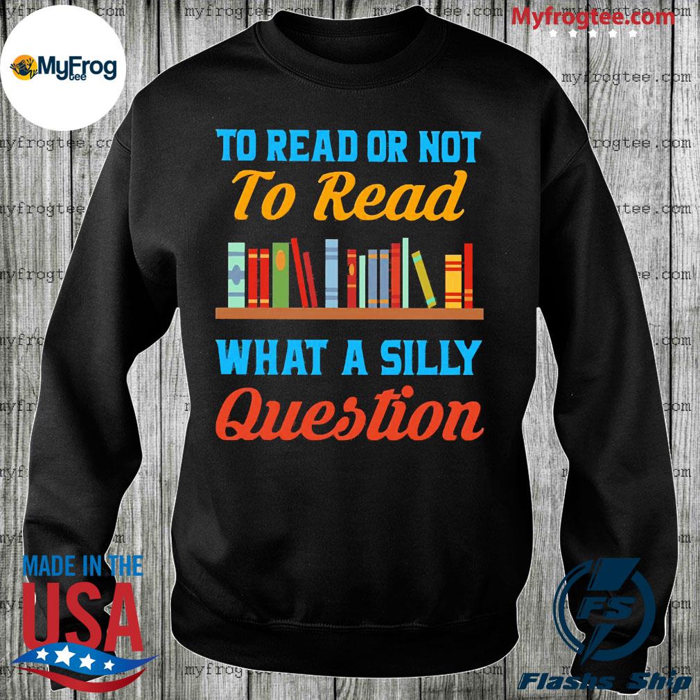 To Read or Not to Read What a silly question Shirt