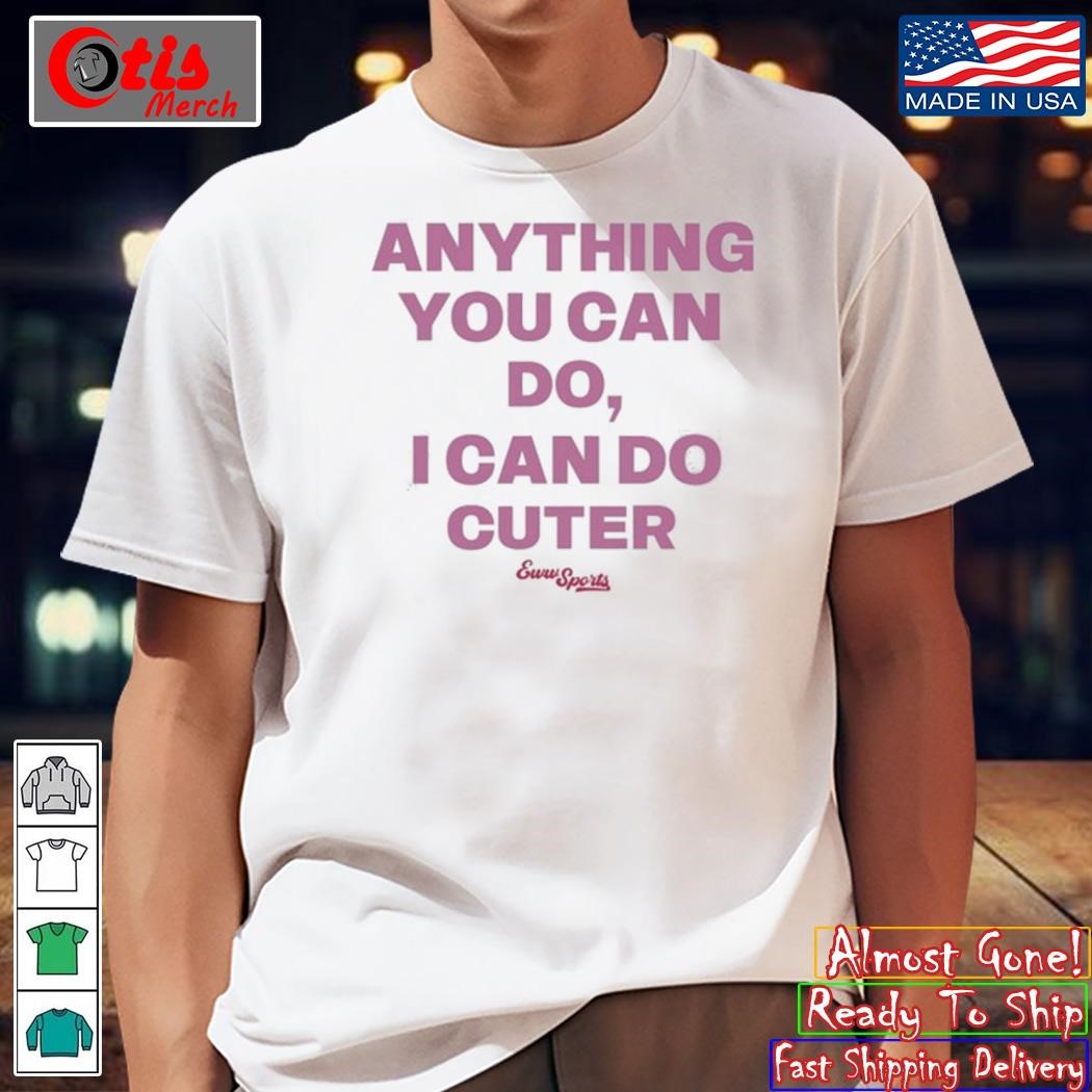 Anything You Can Do I Can Do Cuter Shirt