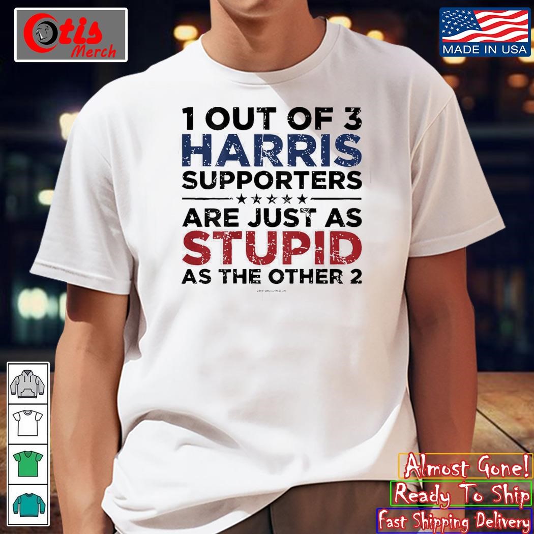 1 Out Of 3 Harris Supporters Are Just As Stupid As The Other 2 Shirt