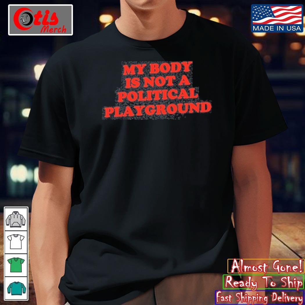 Chnge My Body Is Not A Political Playground Shirt