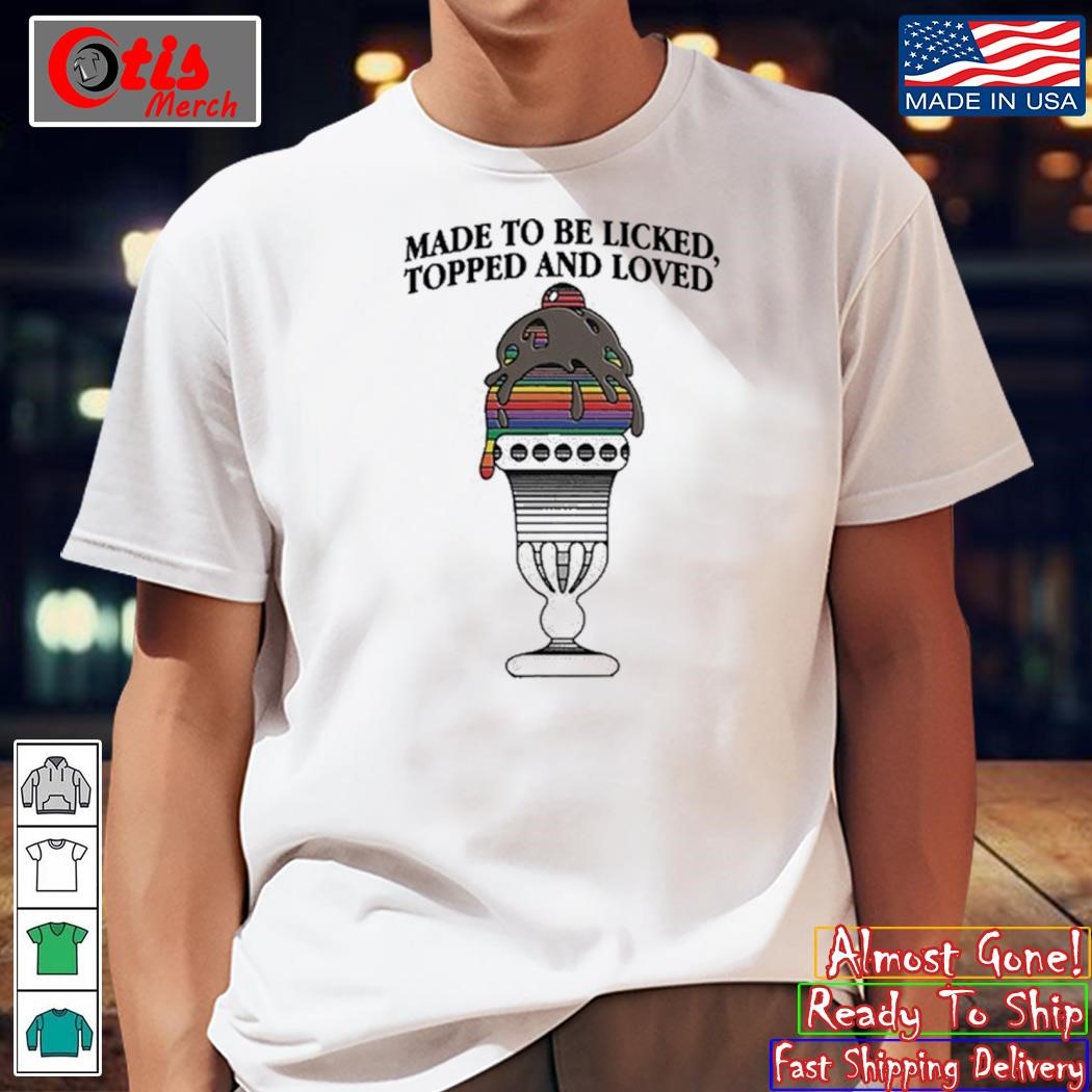 Made To Be Licked, Topped And Loved Shirt