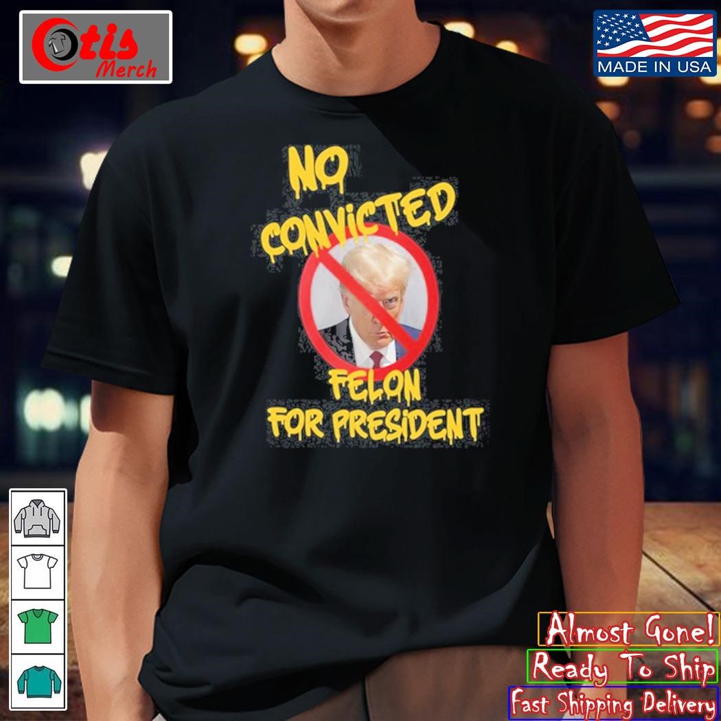 No Convicted Felon For President Shirt