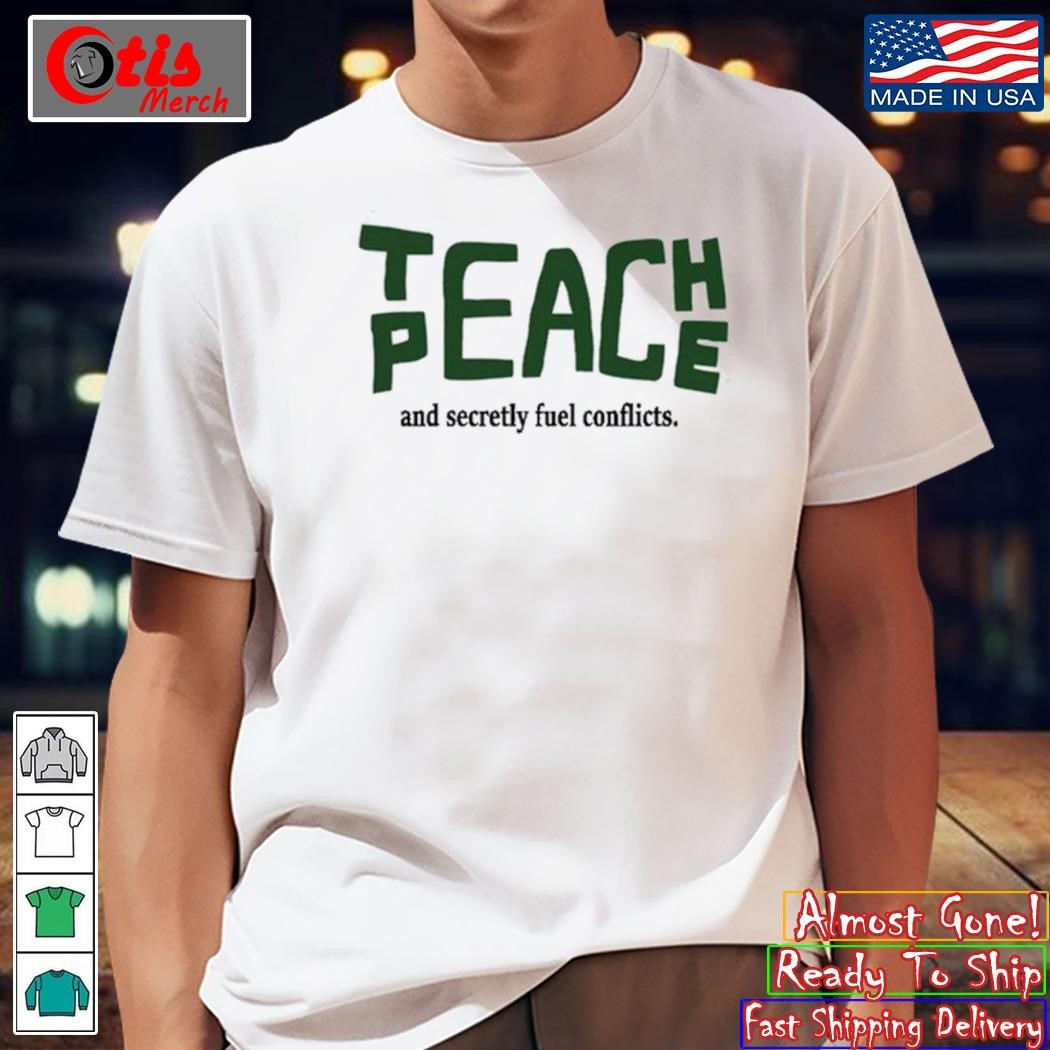 Teach peace and secretly fuel coicts shirt