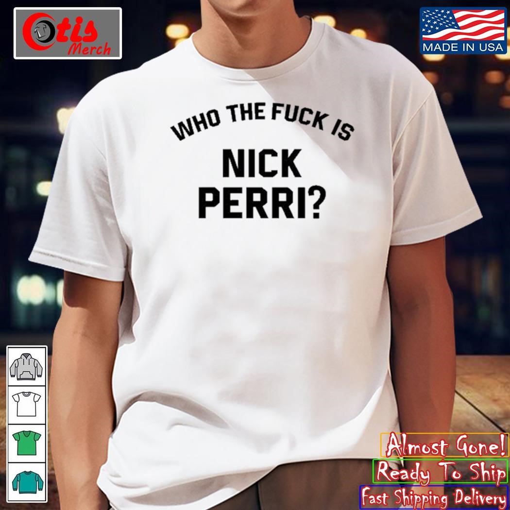 Who The Fuck Is Nick Perri Shirt