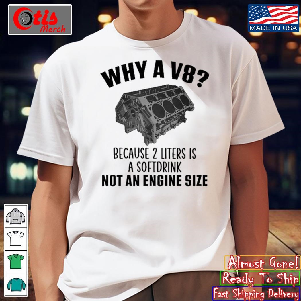 Why A V8 - Because 2 Liters Is A Softdrink shirt